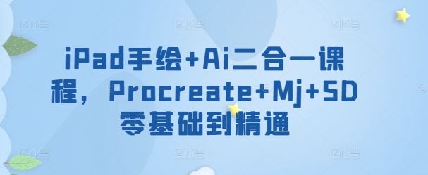 iPad手绘+Ai二合一课程，​Procreate+Mj+SD零基础到精通-宇文网创