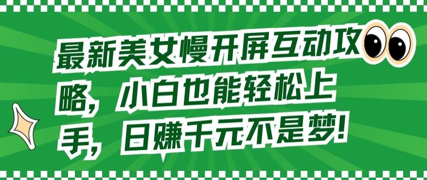 最新美女慢开屏互动攻略，小白也能轻松上手，日赚千元不是梦【揭秘】-宇文网创