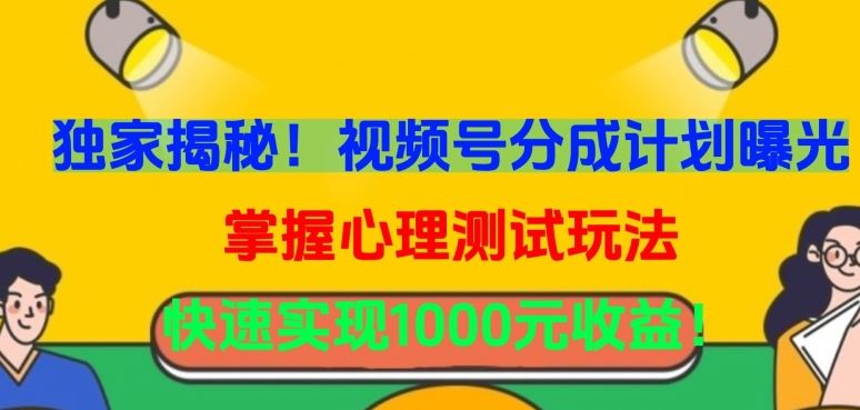 独家揭秘！视频号分成计划曝光，掌握心理测试玩法，快速实现1000元收益【揭秘】-宇文网创