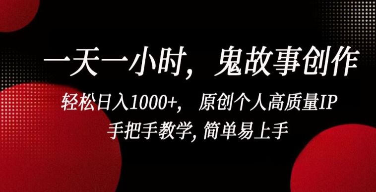 一天一小时，鬼故事创作， 轻松日入1000+， 原创个人高质量IP，手把手教学, 简单易上手【揭秘】-宇文网创