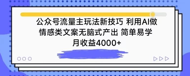 公众号流量主玩法新技巧，利用AI做情感类文案无脑式产出，简单易学，月收益4000+【揭秘】-宇文网创