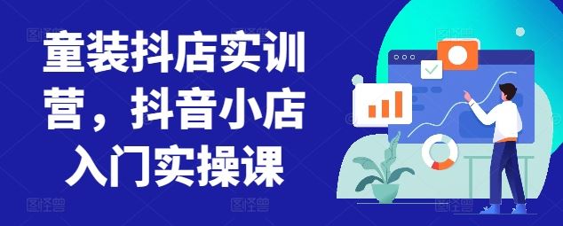 童装抖店实训营，抖音小店入门实操课-宇文网创