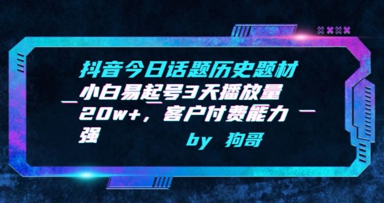 抖音今日话题历史题材-小白易起号3天播放量20w+，客户付费能力强【揭秘】-宇文网创