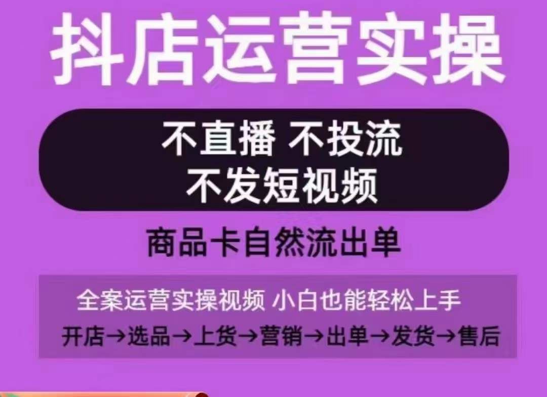 抖店运营实操课，从0-1起店视频全实操，不直播、不投流、不发短视频，商品卡自然流出单-宇文网创