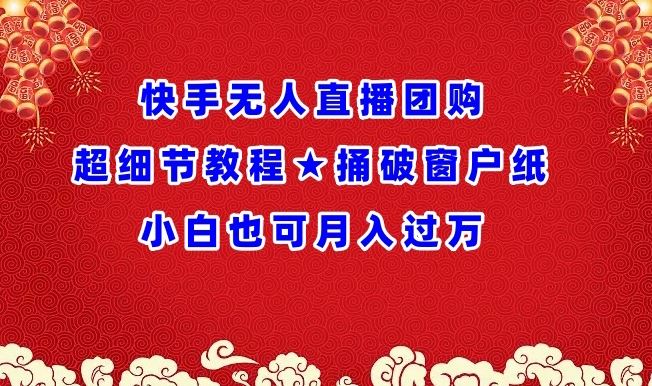 快手无人直播团购超细节教程★捅破窗户纸小白也可月人过万【揭秘】-宇文网创