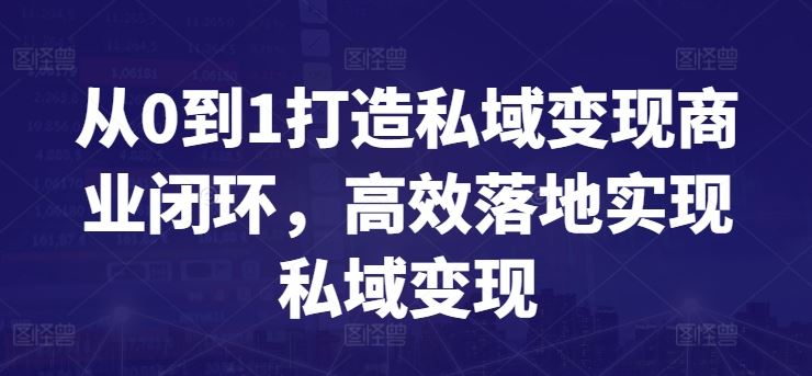 从0到1打造私域变现商业闭环，高效落地实现私域变现-宇文网创