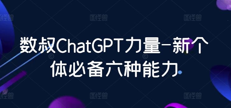 数叔ChatGPT力量-新个体必备六种能力-宇文网创