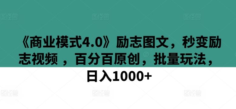 《商业模式4.0》励志图文，秒变励志视频 ，百分百原创，批量玩法，日入1000+【揭秘】-宇文网创