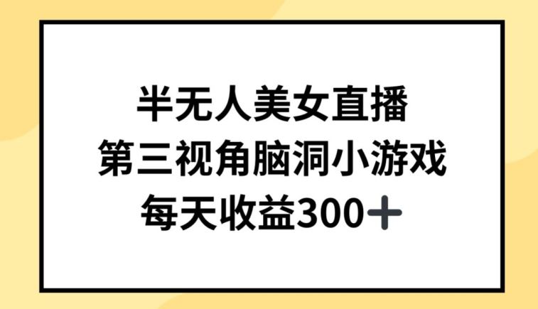 半无人美女直播，第三视角脑洞小游戏，每天收益300+【揭秘】-宇文网创