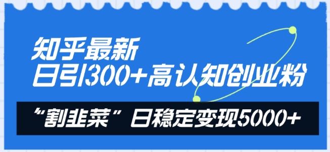 知乎最新日引300+高认知创业粉，“割韭菜”日稳定变现5000+【揭秘】-宇文网创