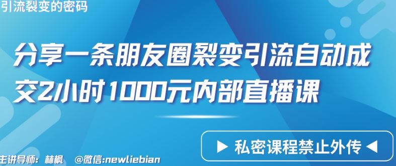 分享一条朋友圈裂变引流自动成交2小时1000元内部直播课【揭秘】-宇文网创