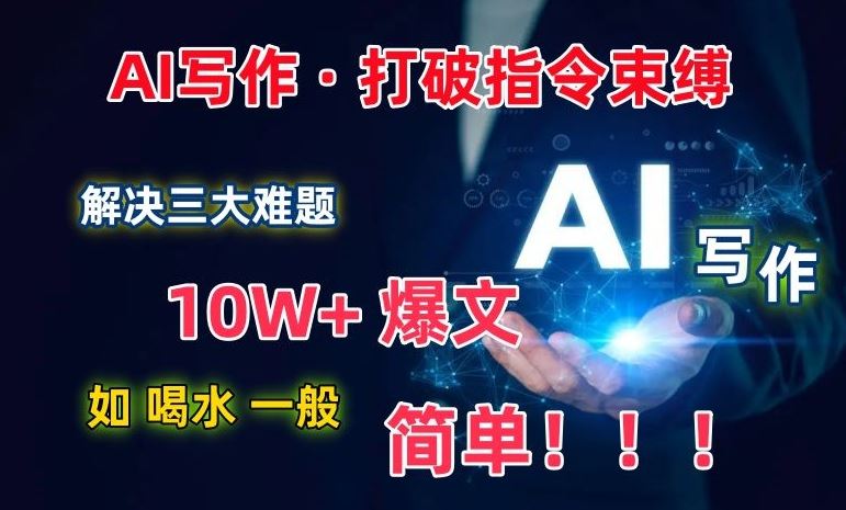 AI写作：解决三大难题，10W+爆文如喝水一般简单，打破指令调教束缚【揭秘】-宇文网创