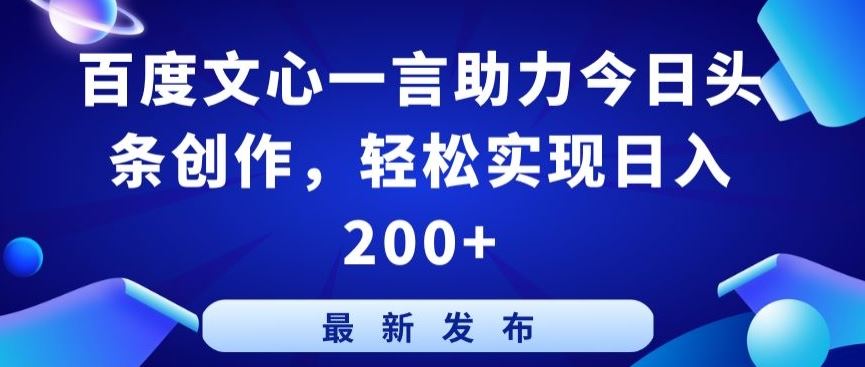 百度文心一言助力今日头条创作，轻松实现日入200+【揭秘】-宇文网创