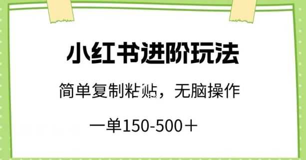 小红书进阶玩法，一单150-500+，简单复制粘贴，小白也能轻松上手【揭秘】-宇文网创