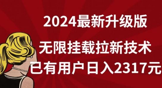 【全网独家】2024年最新升级版，无限挂载拉新技术，已有用户日入2317元【揭秘】-宇文网创