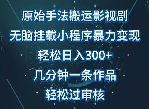 原始手法影视搬运，无脑搬运影视剧，单日收入300+，操作简单，几分钟生成一条视频，轻松过审核【揭秘】-宇文网创