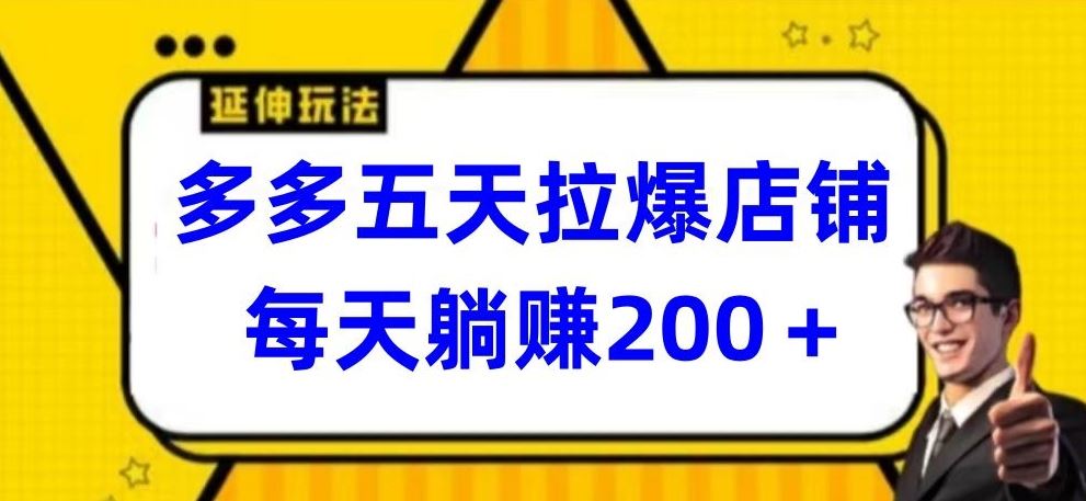 多多五天拉爆店铺，每天躺赚200+【揭秘】-宇文网创