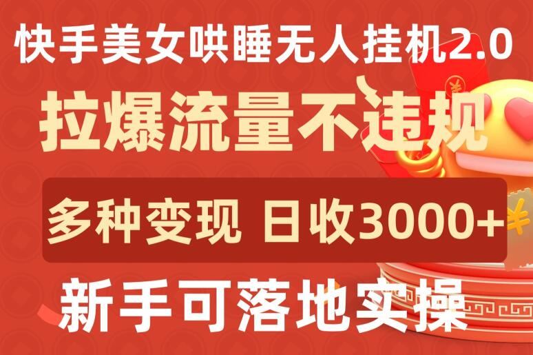 快手美女哄睡无人挂机2.0.拉爆流量不违规，多种变现途径，日收3000+，新手可落地实操【揭秘】-宇文网创