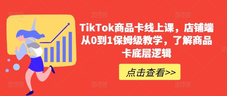 TikTok商品卡线上课，​店铺端从0到1保姆级教学，了解商品卡底层逻辑-宇文网创