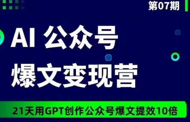 AI公众号爆文变现营07期，21天用GPT创作爆文提效10倍-宇文网创