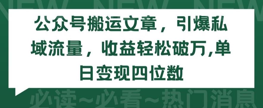 公众号搬运文章，引爆私域流量，收益轻松破万，单日变现四位数【揭秘】-宇文网创