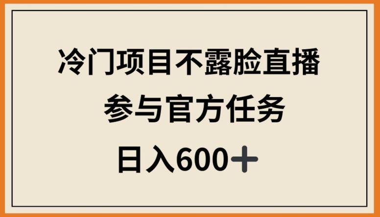 冷门项目不露脸直播，参与官方任务，日入600+【揭秘】-宇文网创