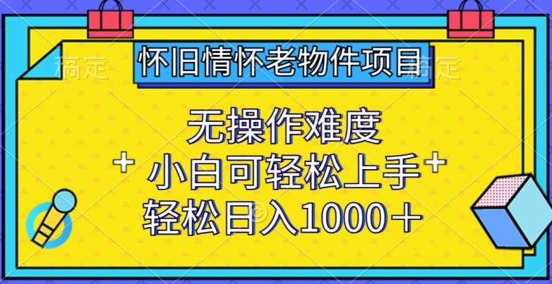 怀旧情怀老物件项目，无操作难度，小白可轻松上手，轻松日入1000+【揭秘】-宇文网创