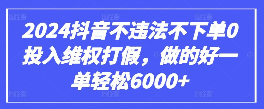 2024抖音不违法不下单0投入维权打假，做的好一单轻松6000+【仅揭秘】-宇文网创