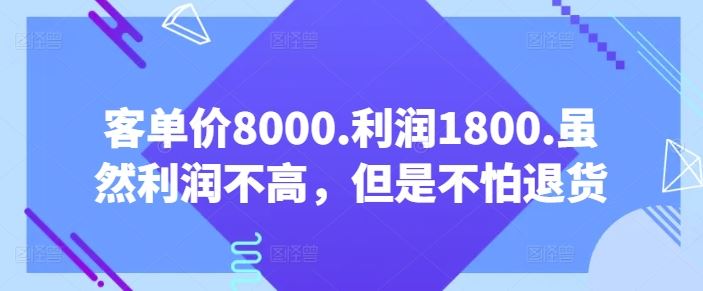 客单价8000.利润1800.虽然利润不高，但是不怕退货【付费文章】-宇文网创