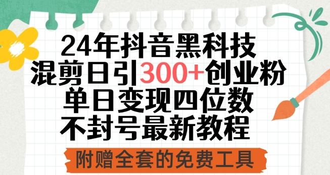 24年抖音黑科技混剪日引300+创业粉，单日变现四位数不封号最新教程【揭秘】-宇文网创