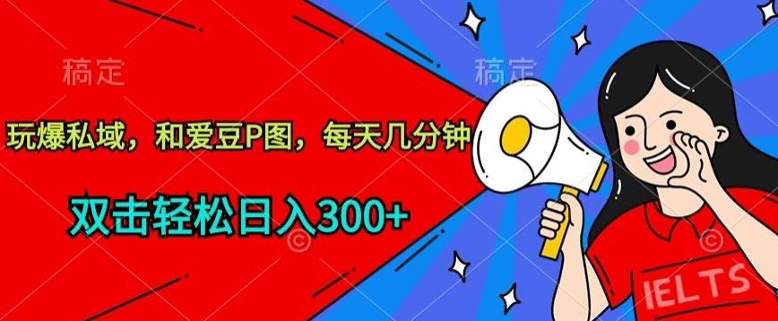 玩爆私域，和爱豆P图，每天几分钟 轻松日入300+【揭秘】-宇文网创