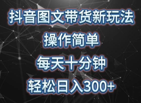 抖音图文带货新玩法， 操作简单，每天十分钟，轻松日入300+，可矩阵操作【揭秘】-宇文网创