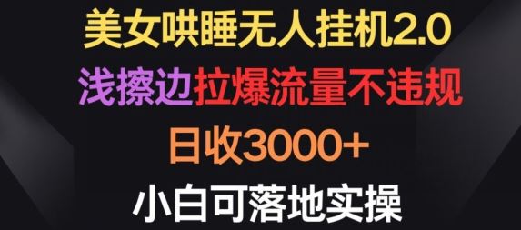 美女哄睡无人挂机2.0.浅擦边拉爆流量不违规，日收3000+，小白可落地实操【揭秘】-宇文网创