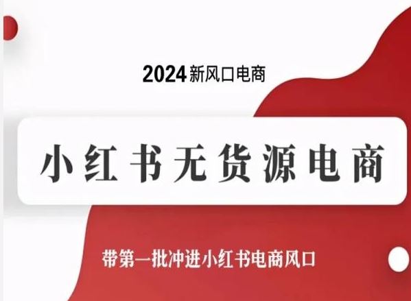 2024新风口电商，小红书无货源电商，带第一批冲进小红书电商风口-宇文网创