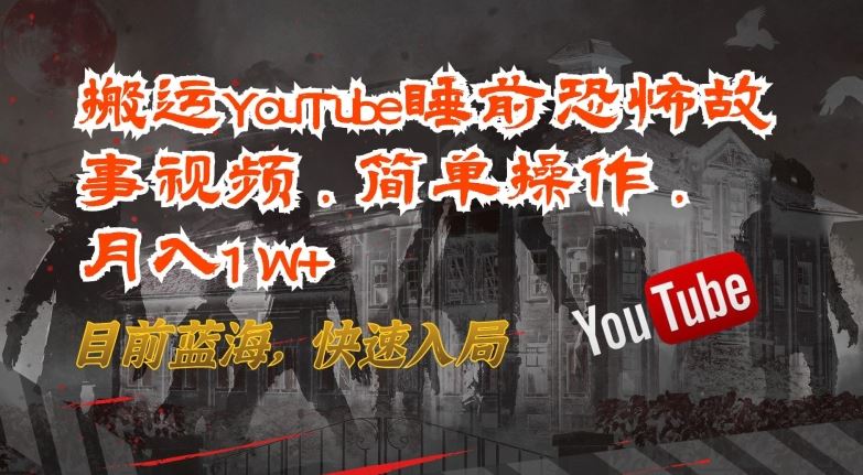 搬运YouTube睡前恐怖故事视频，简单操作，月入1W+，目前蓝海，快速入局【揭秘】-宇文网创