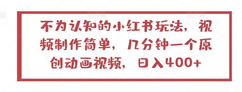 不为认知的小红书玩法，视频制作简单，几分钟一个原创动画视频，日入400+【揭秘】-宇文网创