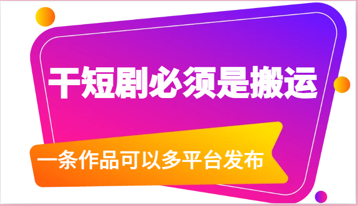 干短剧必须是搬运，一条作品可以多平台发布（-宇文网创