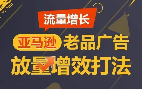 流量增长 亚马逊老品广告放量增效打法，短期内广告销量翻倍-宇文网创