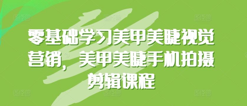 零基础学习美甲美睫视觉营销，美甲美睫手机拍摄剪辑课程-宇文网创