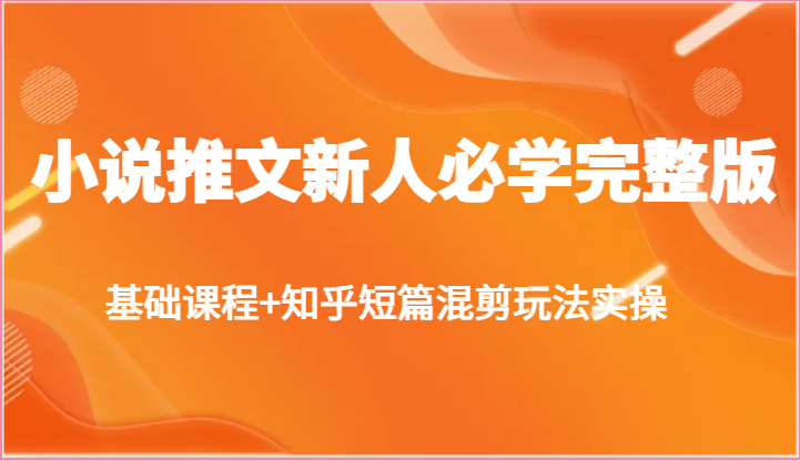 小说推文新人必学完整版，基础课程+知乎短篇混剪玩法实操-宇文网创