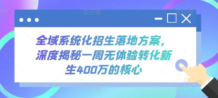 全域系统化招生落地方案，深度揭秘一周无体验转化新生400万的核心-宇文网创