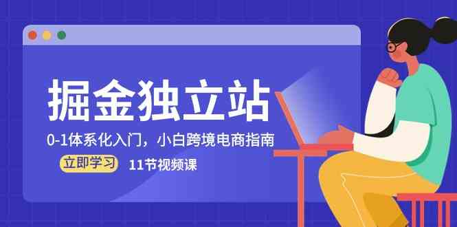 掘金独立站，0-1体系化入门，小白跨境电商指南（-宇文网创