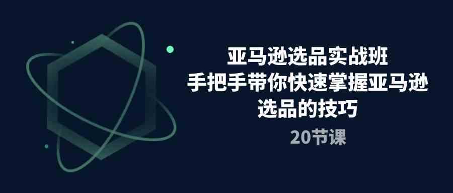 亚马逊选品实战班，手把手带你快速掌握亚马逊选品的技巧（-宇文网创