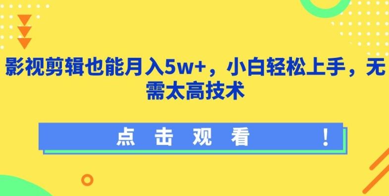 影视剪辑也能月入5w+，小白轻松上手，无需太高技术【揭秘】-宇文网创