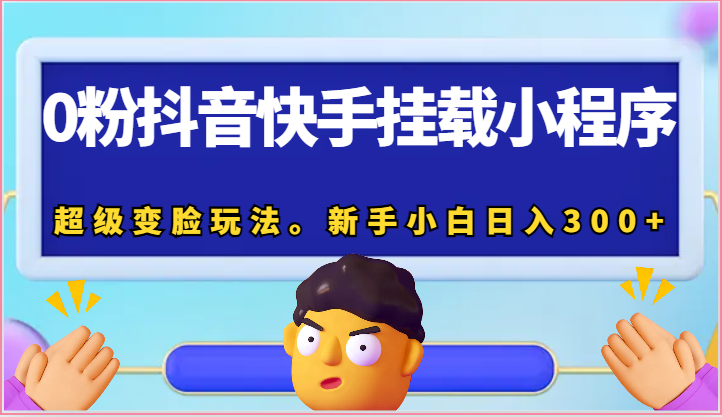 0粉抖音快手挂载小程序，超级变脸玩法。新手小白日入300+-宇文网创