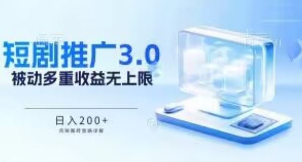 推广短剧3.0.鸡贼搬砖玩法详解，被动收益日入200+，多重收益每天累加，坚持收益无上限【揭秘】-宇文网创