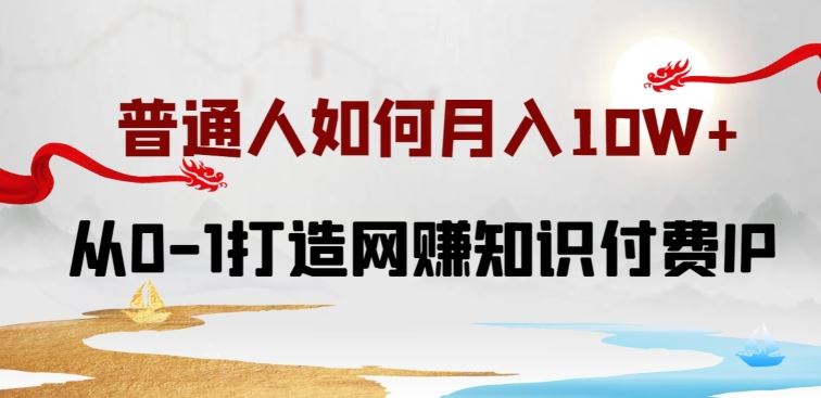 普通人如何打造知识付费IP月入10W+，从0-1打造网赚知识付费IP，小白喂饭级教程【揭秘】-宇文网创