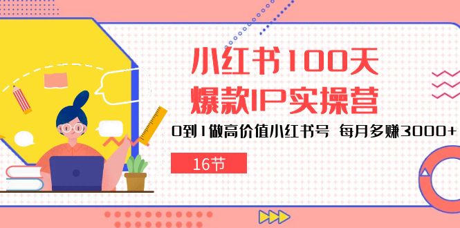 小红书100天爆款IP实操营，0到1做高价值小红书号，每月多赚3000+（-宇文网创