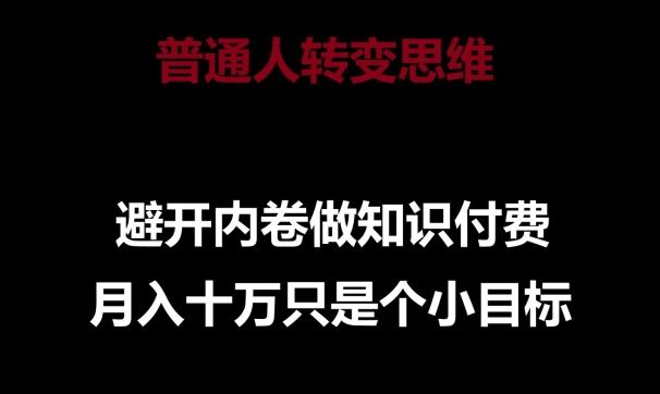 普通人转变思维，避开内卷做知识付费，月入十万只是一个小目标【揭秘】-宇文网创