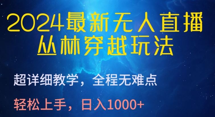 2024最新无人直播，丛林穿越玩法，超详细教学，全程无难点，轻松上手，日入1000+【揭秘】-宇文网创